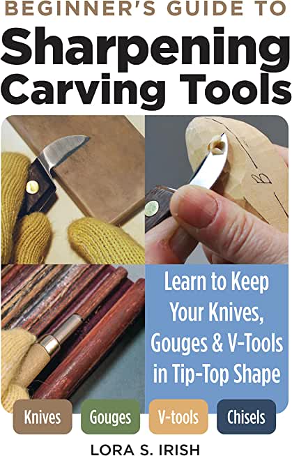 Beginner's Guide to Sharpening Carving Tools: Learn to Keep Your Knives, Gouges & V-Tools in Tip-Top Shape