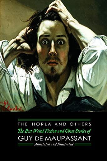 The Horla and Others: Guy de Maupassant's Best Weird Fiction and Ghost Stories: Tales of Mystery, Murder, Fantasy & Horror