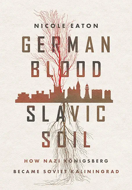 German Blood, Slavic Soil: How Nazi KÃ¶nigsberg Became Soviet Kaliningrad