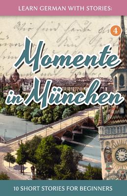 Learn German with Stories: Momente in MÃ¼nchen - 10 Short Stories for Beginners