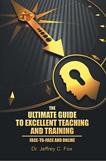 The Ultimate Guide to Excellent Teaching and Training: Face-To-Face and Online
