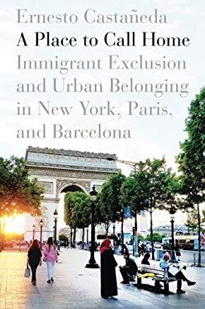 A Place to Call Home: Immigrant Exclusion and Urban Belonging in New York, Paris, and Barcelona
