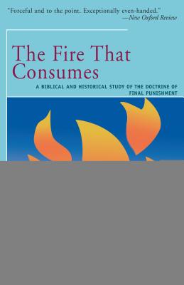 The Fire That Consumes: A Biblical and Historical Study of the Doctrine of the Final Punishment