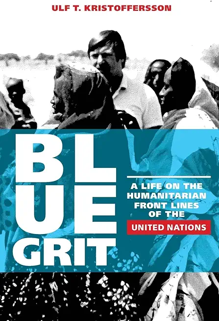 Blue Grit: A Life on the Front Lines of Humanitarian Action with the United Nations