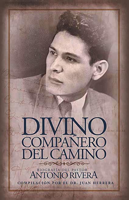 Divino CompaÃ±ero Del Camino: BiografÃ­a Del Pastor Antonio Rivera CompilaciÃ³n Por El Juan D. Herrera