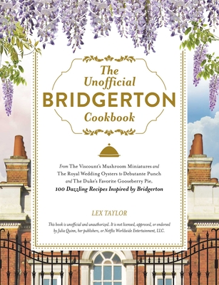 The Unofficial Bridgerton Cookbook: From the Viscount's Mushroom Miniatures and the Royal Wedding Oysters to Debutante Punch and the Duke's Favorite G