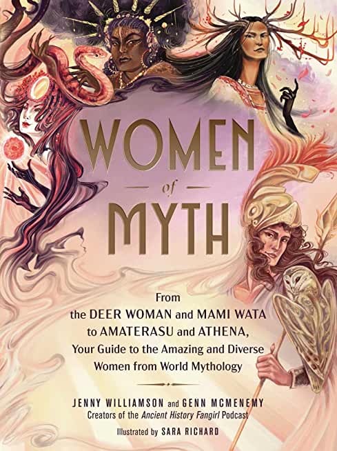 Women of Myth: From Deer Woman and Mami Wata to Amaterasu and Athena, Your Guide to the Amazing and Diverse Women from World Mytholog