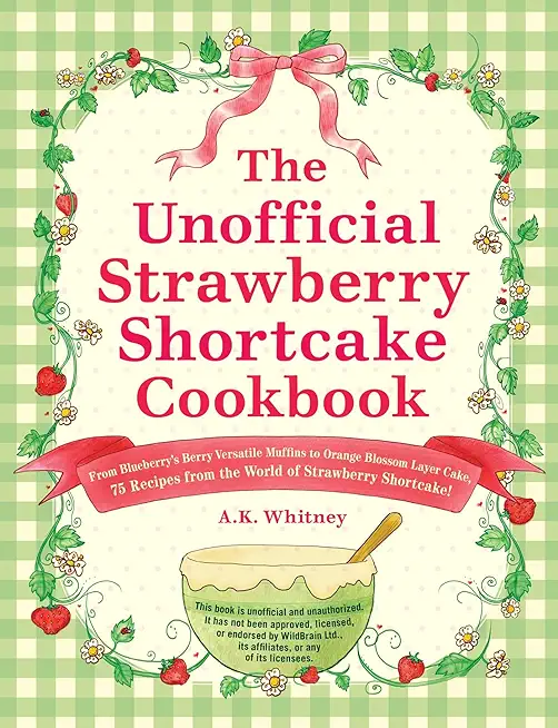 The Unofficial Strawberry Shortcake Cookbook: From Blueberry's Berry Versatile Muffins to Orange Blossom Layer Cake, 75 Recipes from the World of Stra