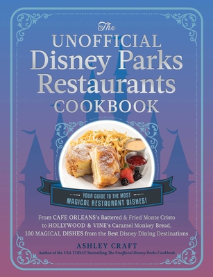 The Unofficial Disney Parks Restaurants Cookbook: From Cafe Orleans's Battered & Fried Monte Cristo to Hollywood & Vine's Caramel Monkey Bread, 100 Ma