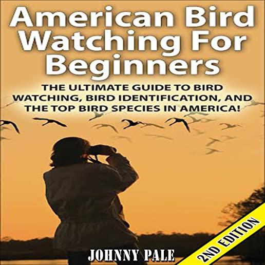 American Bird Watching for Beginners: The Ultimate Guide to Bird Watching, Bird Identification, and the Top Bird Species in America