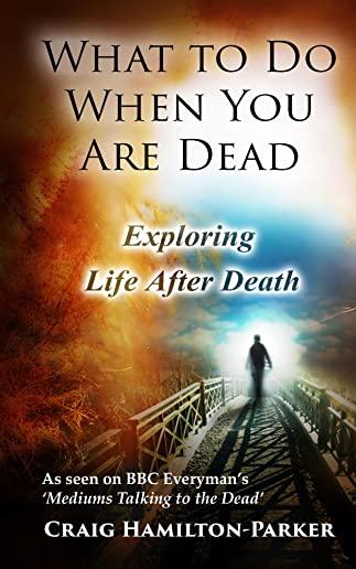 What to Do When You Are Dead: Life After Death, Heaven and the Afterlife: A famous Spiritualist psychic medium explores the life beyond death and de