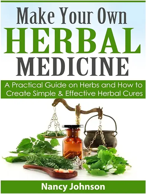 Make Your Own Herbal Medicine: A Practical Guide on Herbs and How To Create Simp