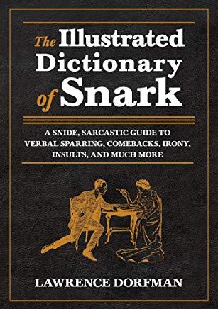 The Illustrated Dictionary of Snark: A Snide, Sarcastic Guide to Verbal Sparring, Comebacks, Irony, Insults, and Much More