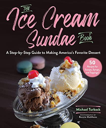 The Ice Cream Sundae Book: A Step-By-Step Guide to Making America's Favorite Dessert