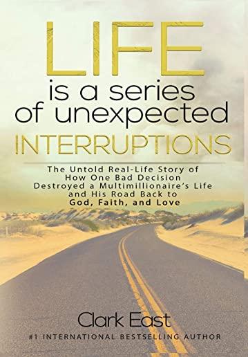 Life is a Series of Unexpected Interruptions: The Untold Real-Life Story of How One Bad Decision Destroyed a Multimillionaires Life and His Road Back