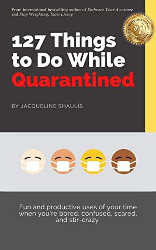 127 Things to Do While Quarantined: Fun and productive uses of your time when your bored, scared, confused, and stir-crazy