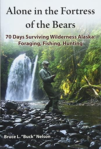 Alone in the Fortress of the Bears: 70 Days Surviving Wilderness Alaska: Foraging, Fishing, Hunting