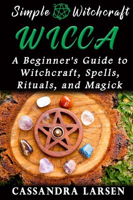 Wicca: A Beginner's Guide to Witchcraft, Spells, Rituals, and Magick