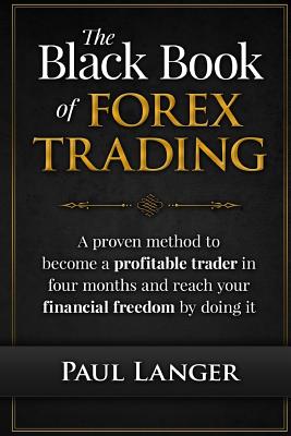 The Black Book of Forex Trading: A Proven Method to Become a Profitable Trader in Four Months and Reach Your Financial Freedom by Doing it