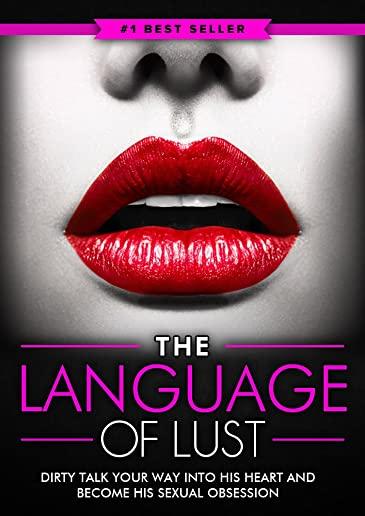 Dirty Talk: The Language of Lust - How to Talk Dirty to Your Man, Become His Sexual Obsession, Dirty Talk Your Way into His Heart