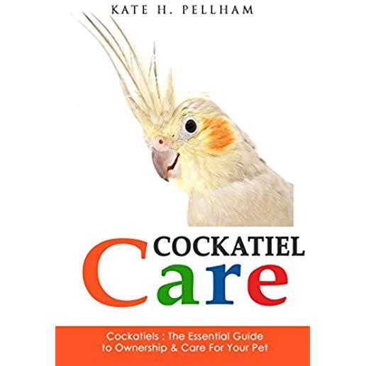 Cockatiels: The Essential Guide to Ownership, Care, & Training For Your Pet
