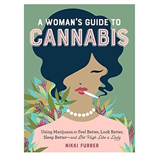 A Woman's Guide to Cannabis: Using Marijuana to Feel Better, Look Better, Sleep Better-And Get High Like a Lady
