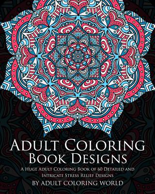 Adult Coloring Book: Designs: A Huge Adult Coloring Book of 60 Detailed and Intricate Stress Relief Designs