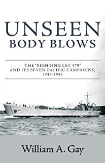 Unseen Body Blows: The Fighting LST 479 and its Seven Pacific Campaigns, 1943-1945