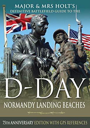 Major & Mrs Holt's Definitive Battlefield Guide to the D-Day Normandy Landing Beaches: 75th Anniversary Edition with GPS References