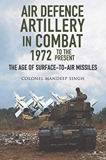 Air Defence Artillery in Combat, 1972 to the Present: The Age of Surface-To-Air Missiles