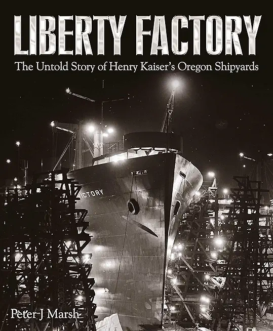 Liberty Factory: The Untold Story of Henry Kaiser's Oregon Shipyards