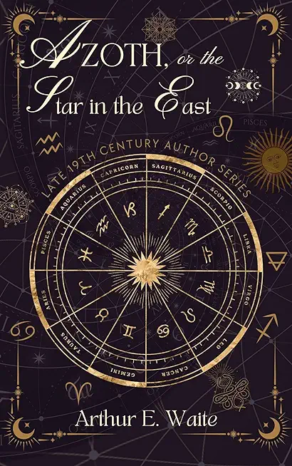Azoth - Or, The Star in the East: Embracing the First Matter of the Magnum Opus, the Evolution of Aphrodite-Urania, the Supernatural Generation of the