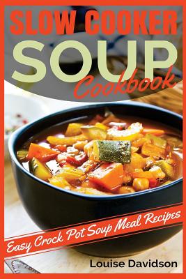 Slow Cooker Soup Cookbook: Easy Crock Pot Soup Meal Recipes