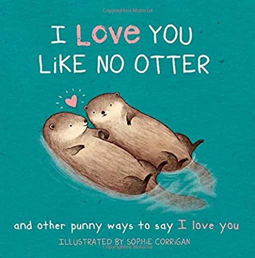 I Love You Like No Otter: And Other Punny Ways to Say I Love You