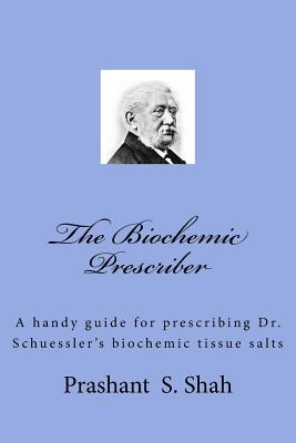 The Biochemic Prescriber: A Guide for Prescribing Dr. Schussler's Biochemic Tissue Salts to Family and Friends
