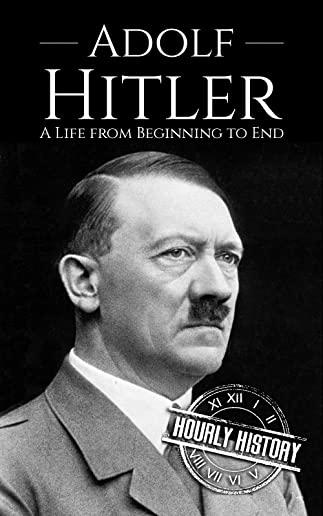 Adolf Hitler: A Life From Beginning to End