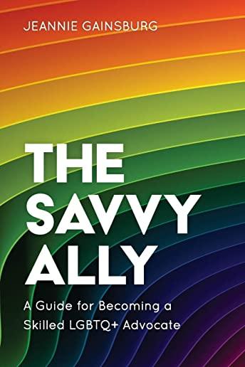 The Savvy Ally: A Guide for Becoming a Skilled Lgbtq+ Advocate