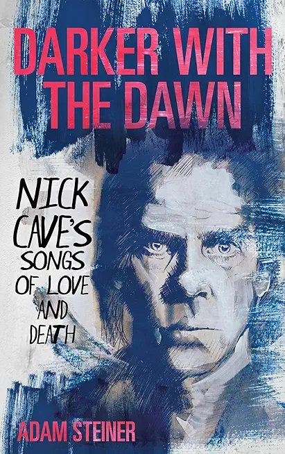 Darker with the Dawn: Nick Cave's Songs of Love and Death
