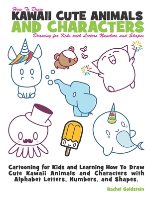 How to Draw Kawaii Cute Animals and Characters: Drawing for Kids with Letters Numbers and Shapes: Cartooning for Kids and Learning How to Draw Cute Ka