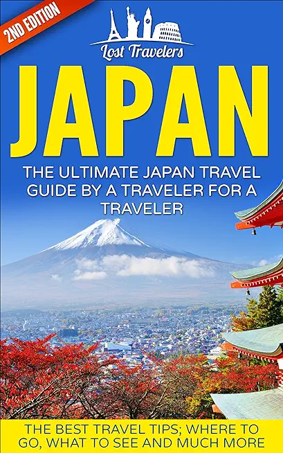 Japan: The Ultimate Japan Travel Guide By A Traveler For A Traveler: The Best Travel Tips; Where To Go, What To See And Much