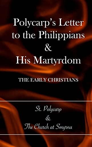 Polycarp's Letter to the Philippians & His Martyrdom: The Early Christians