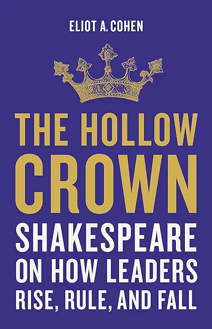 The Hollow Crown: Shakespeare on How Leaders Rise, Rule, and Fall