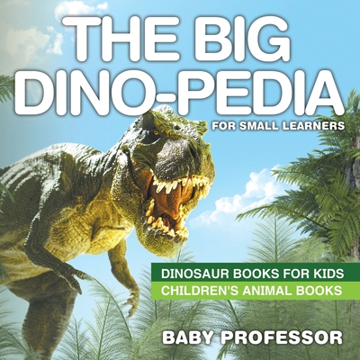 The Big Dino-pedia for Small Learners - Dinosaur Books for Kids - Children's Animal Books