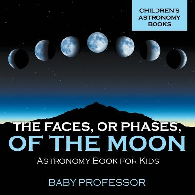 The Faces, or Phases, of the Moon - Astronomy Book for Kids Children's Astronomy Books