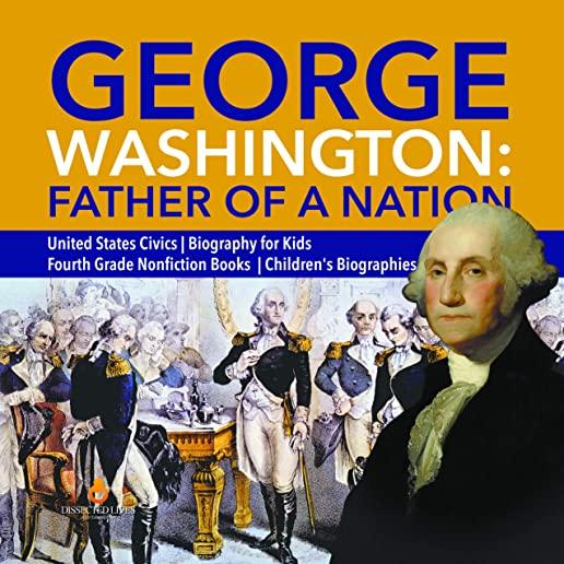 George Washington: Father of a Nation - United States Civics - Biography for Kids - Fourth Grade Nonfiction Books - Children's Biographie