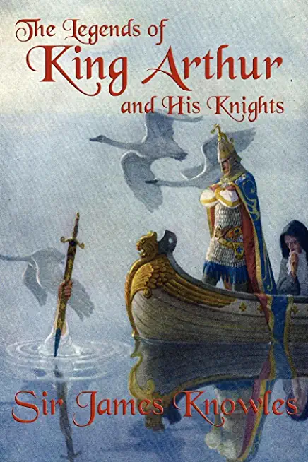 The legends of King Arthur and his knights. By: James Knowles and Thomas Malory
