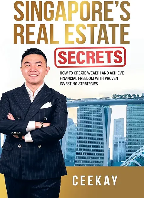 Singapore's Real Estate Secrets: How to Create Wealth & Achieve Financial Freedom with Proven Investing Strategies