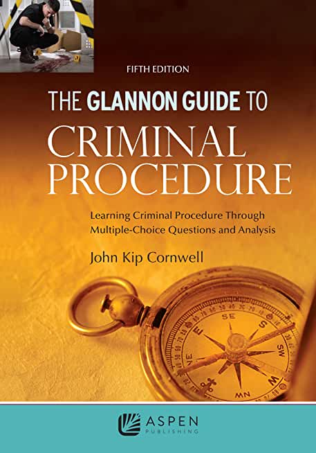 Glannon Guide to Criminal Procedure: Learning Criminal Procedure Through Multiple Choice Questions and Analysis