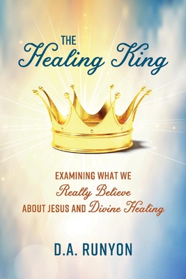 The Healing King: Examining What We Really Believe about Jesus and Divine Healing