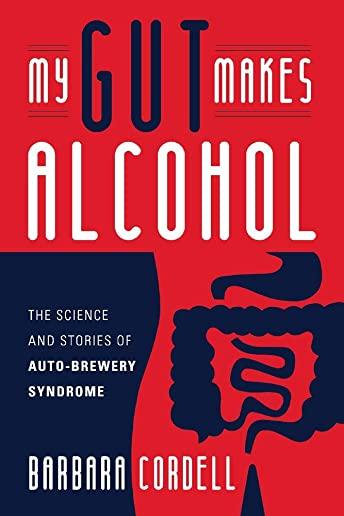My Gut Makes Alcohol!: The Science and Stories of Auto-Brewery Syndrome